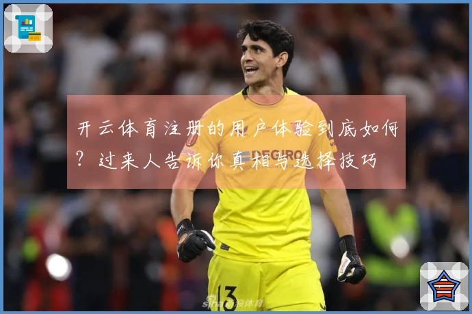 开云体育注册的用户体验到底如何？过来人告诉你真相与选择技巧