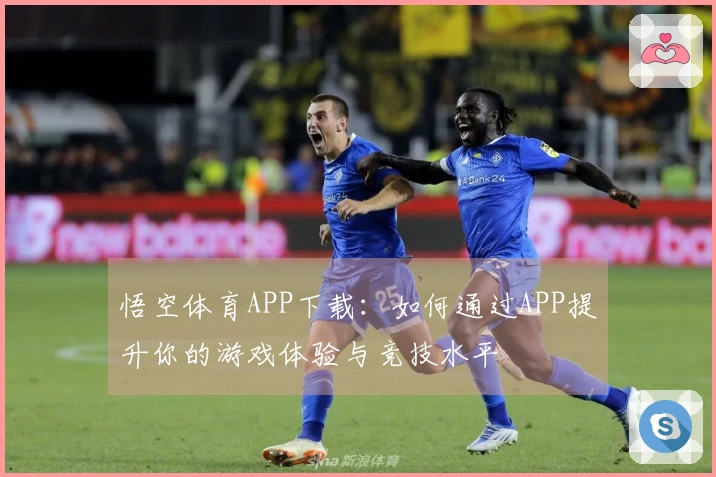 悟空体育APP下载：如何通过APP提升你的游戏体验与竞技水平