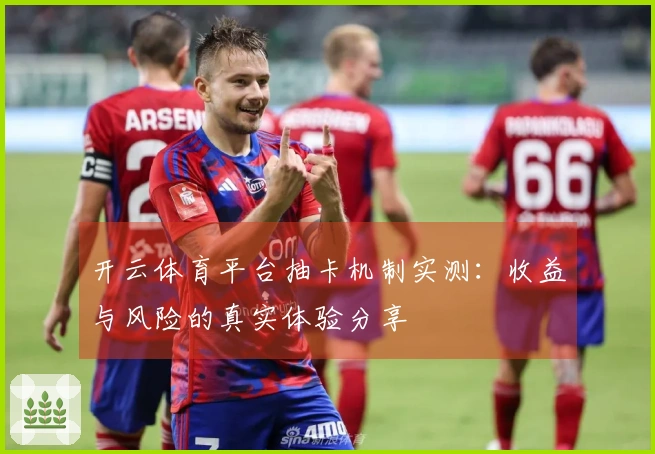 开云体育平台抽卡机制实测：收益与风险的真实体验分享