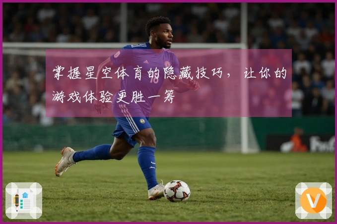 掌握星空体育的隐藏技巧，让你的游戏体验更胜一筹