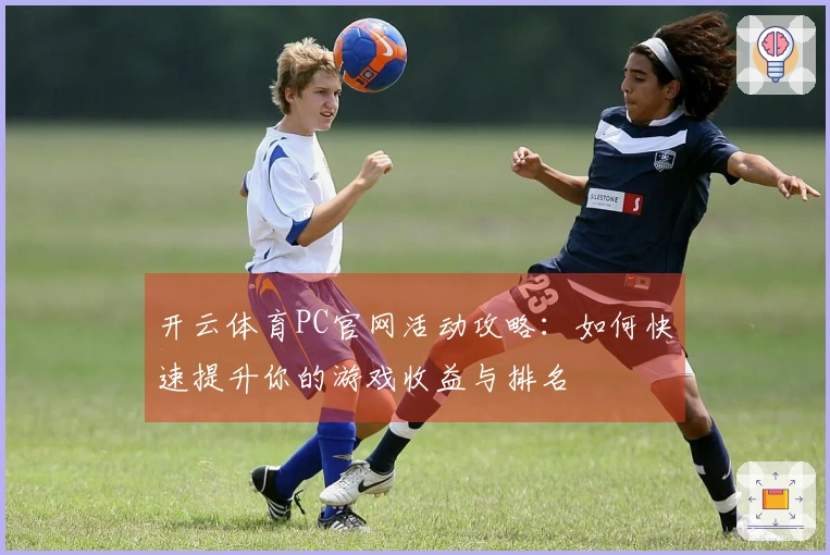 开云体育PC官网活动攻略：如何快速提升你的游戏收益与排名