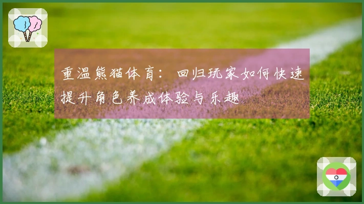 重温熊猫体育：回归玩家如何快速提升角色养成体验与乐趣